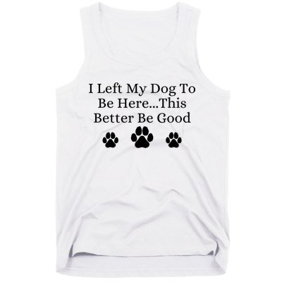 I Left My Dog To Be Here This Better Be Good Tank Top