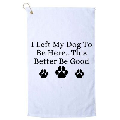 I Left My Dog To Be Here This Better Be Good Golf Towel
