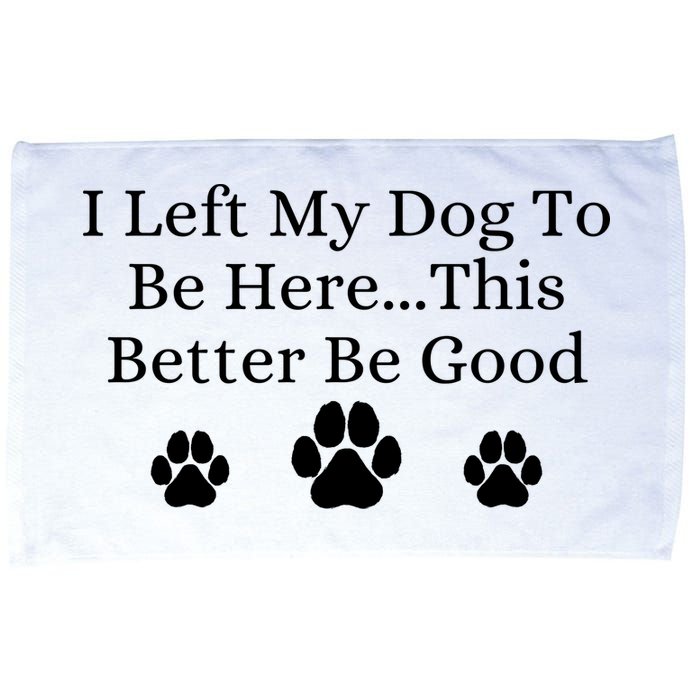 I Left My Dog To Be Here This Better Be Good Microfiber Hand Towel