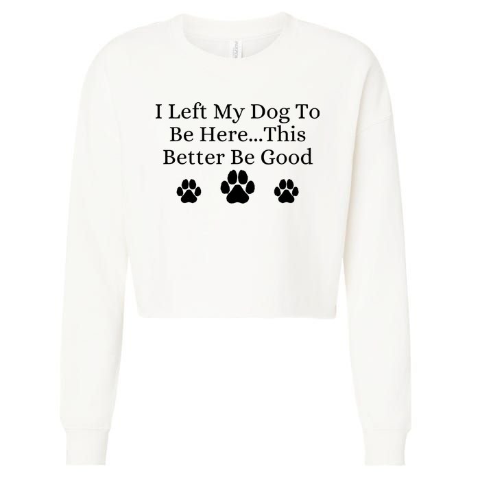 I Left My Dog To Be Here This Better Be Good Cropped Pullover Crew