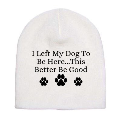 I Left My Dog To Be Here This Better Be Good Short Acrylic Beanie