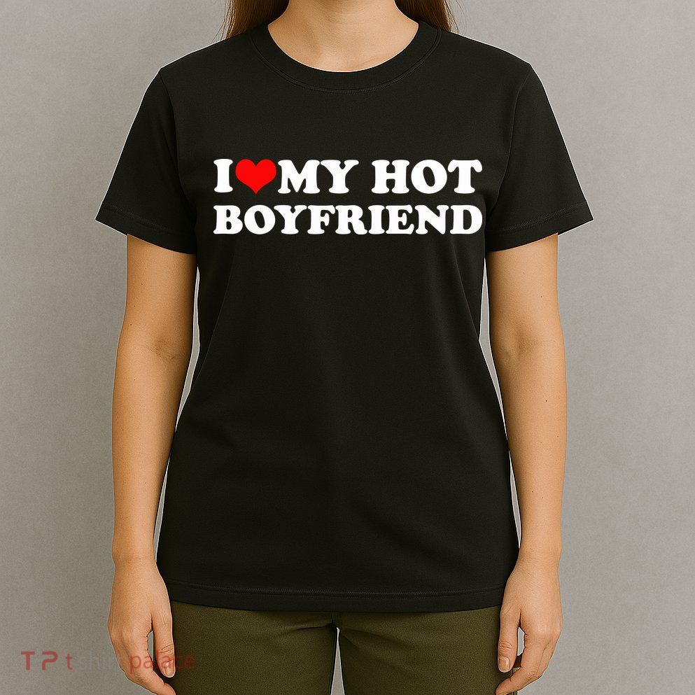 I Love My Hot Boyfriend T-Shirt