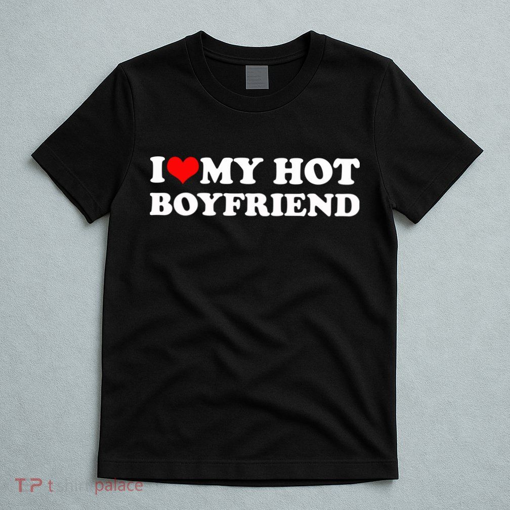 I Love My Hot Boyfriend T-Shirt
