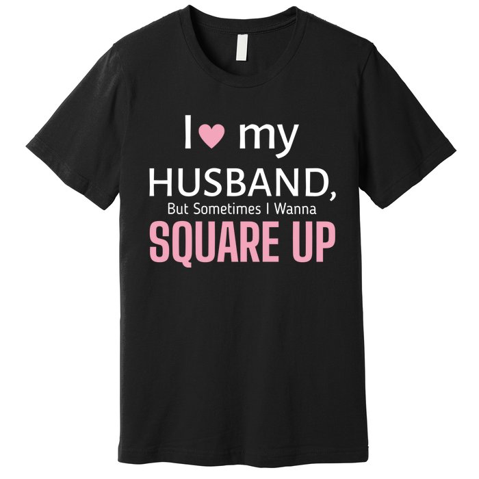 I Love My Husband But Sometimes I Wanna Square Up Premium T-Shirt