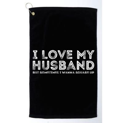 I Love My Husband But Sometimes I Wanna Square Up Gift Platinum Collection Golf Towel