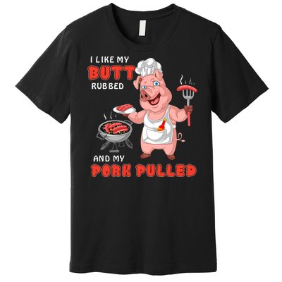 I Like My Butt Rubbed And My Pork Pulled Premium T-Shirt