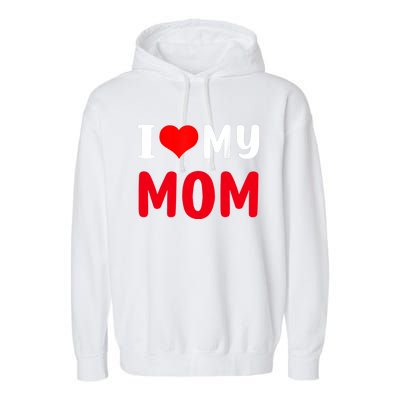 I Love My Mom Funny Mothers Day For Mom Mommy Mama Gift Garment-Dyed Fleece Hoodie