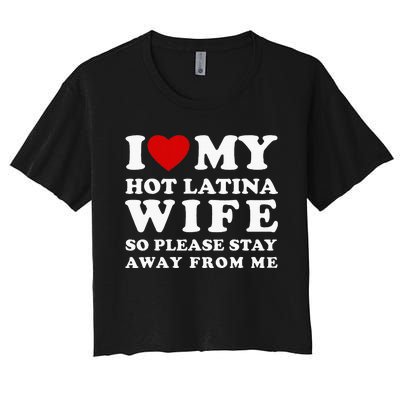 I Love My Hot Latina Wife So Please Stay Away Hot Wife Women's Crop Top Tee