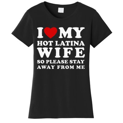 I Love My Hot Latina Wife So Please Stay Away Hot Wife Women's T-Shirt