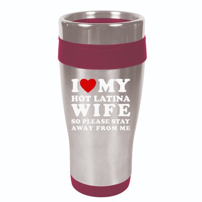 I Love My Hot Latina Wife So Please Stay Away Hot Wife 16oz Travel Tumbler