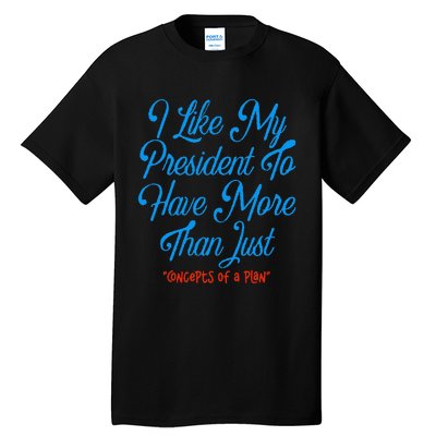 I Like My President To Have More Than Concepts Of A Plan Tall T-Shirt