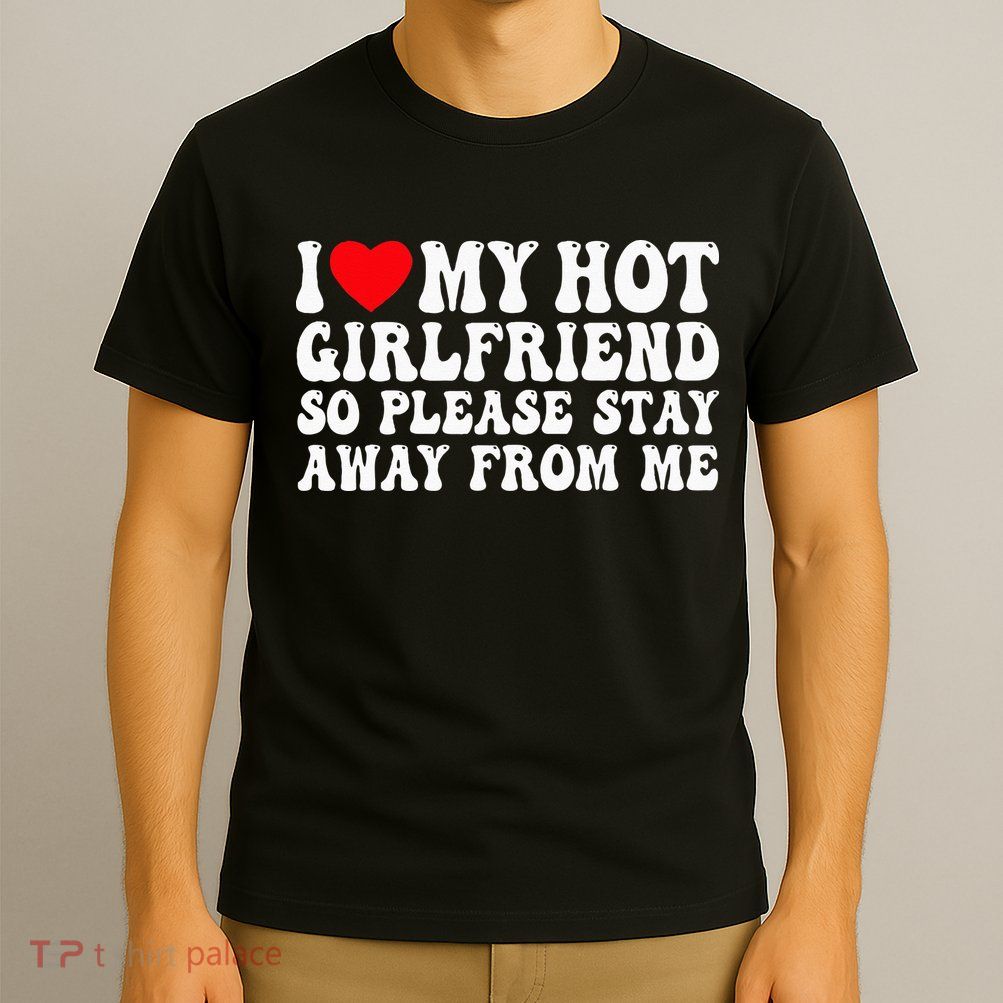 I Love My Girlfriend I Love My Girlfriend Please Stay Away T-Shirt