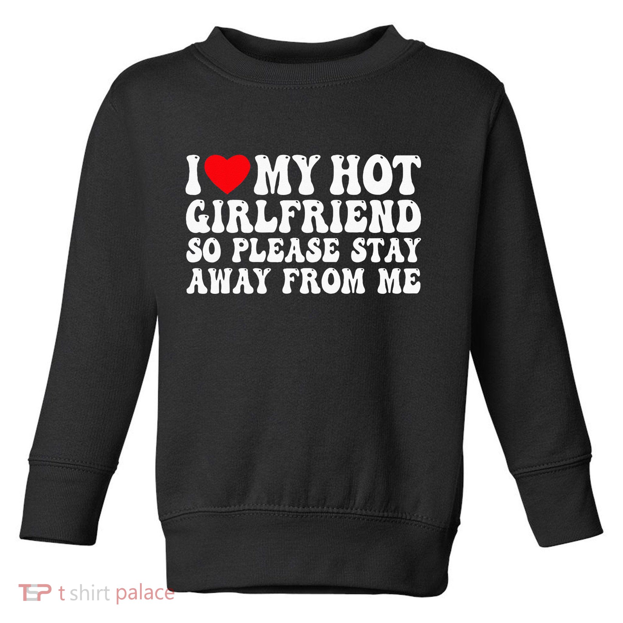 I Love My Girlfriend I Love My Girlfriend Please Stay Away Toddler Sweatshirt