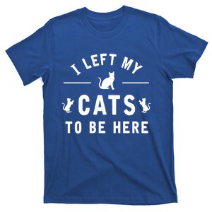 I Left My Cats To Be Here Funny Cat Lover Cat Mom Gift T-Shirt