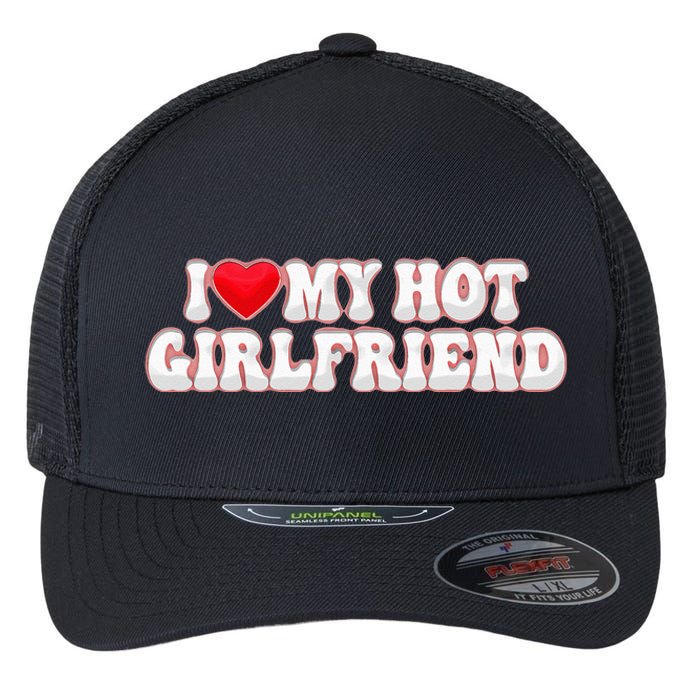 I Love My Girlfriend I Love My Hot Girlfriend Flexfit Unipanel Trucker Cap