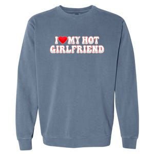 I Love My Girlfriend I Love My Hot Girlfriend Garment-Dyed Sweatshirt