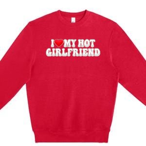 I Love My Girlfriend I Love My Hot Girlfriend Premium Crewneck Sweatshirt