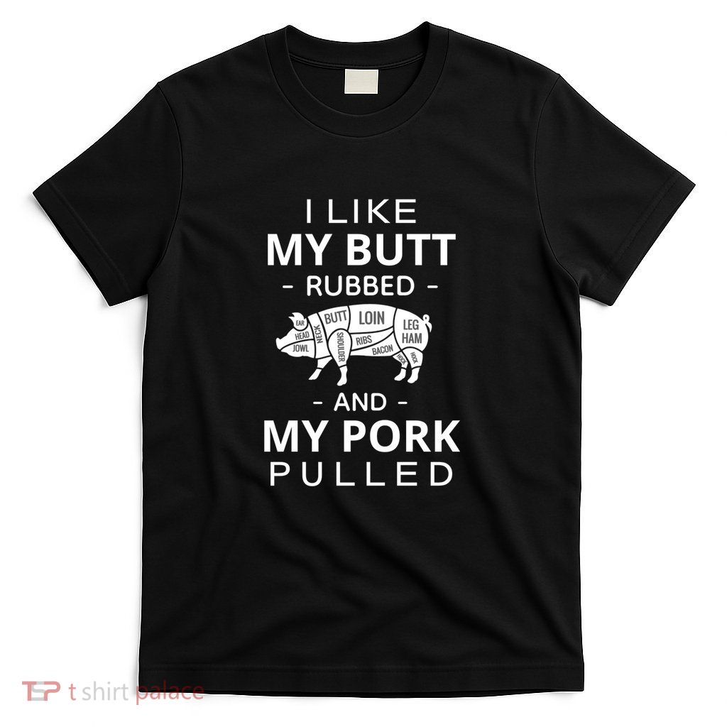 I Like My Butt Rubbed And My Pork Pulled Funny Wordplay T-Shirt