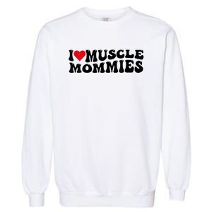 I Love Muscle Mommies, I Heart Muscle Mommies, Muscle Mommy Garment-Dyed Sweatshirt