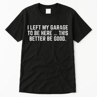I Left My Garage To Be Here This Better Good Mechanic Car Tall T-Shirt