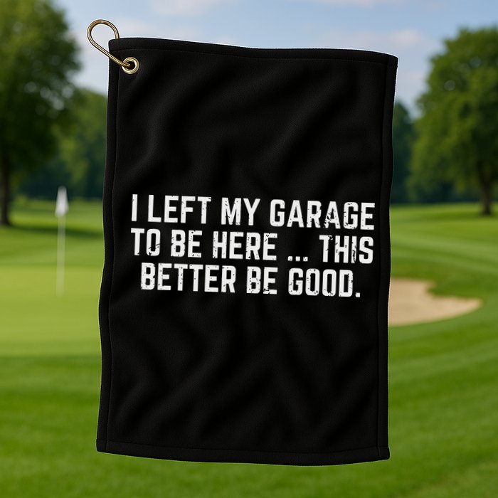 I Left My Garage To Be Here This Better Good Mechanic Car Golf Towel