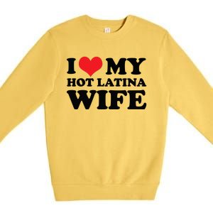 I Love My Hot Latina Wife I Love My Hot Wife I Heart Premium Crewneck Sweatshirt