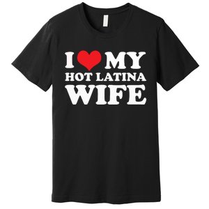 I Love My Hot Latina Wife I Love My Hot Wife I Heart Premium T-Shirt