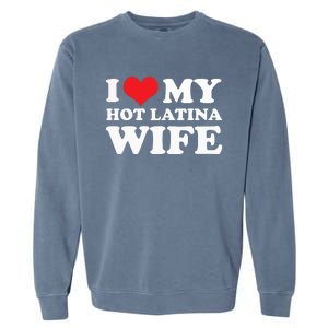 I Love My Hot Latina Wife I Love My Hot Wife I Heart Garment-Dyed Sweatshirt