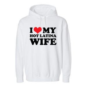 I Love My Hot Latina Wife I Love My Hot Wife I Heart Garment-Dyed Fleece Hoodie