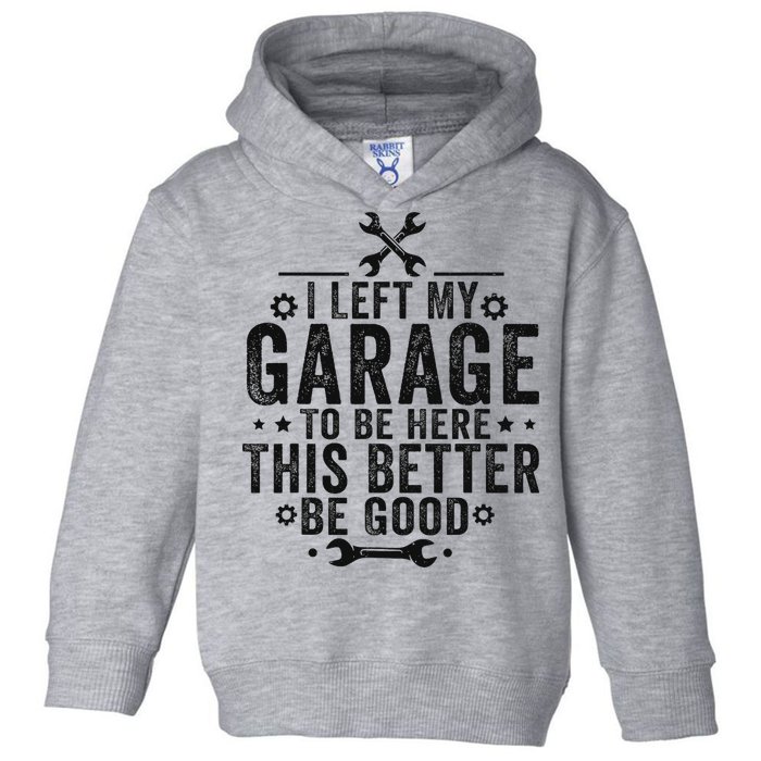 I Left My Garage To Be Here This Better Good Mechanic Car Toddler Hoodie