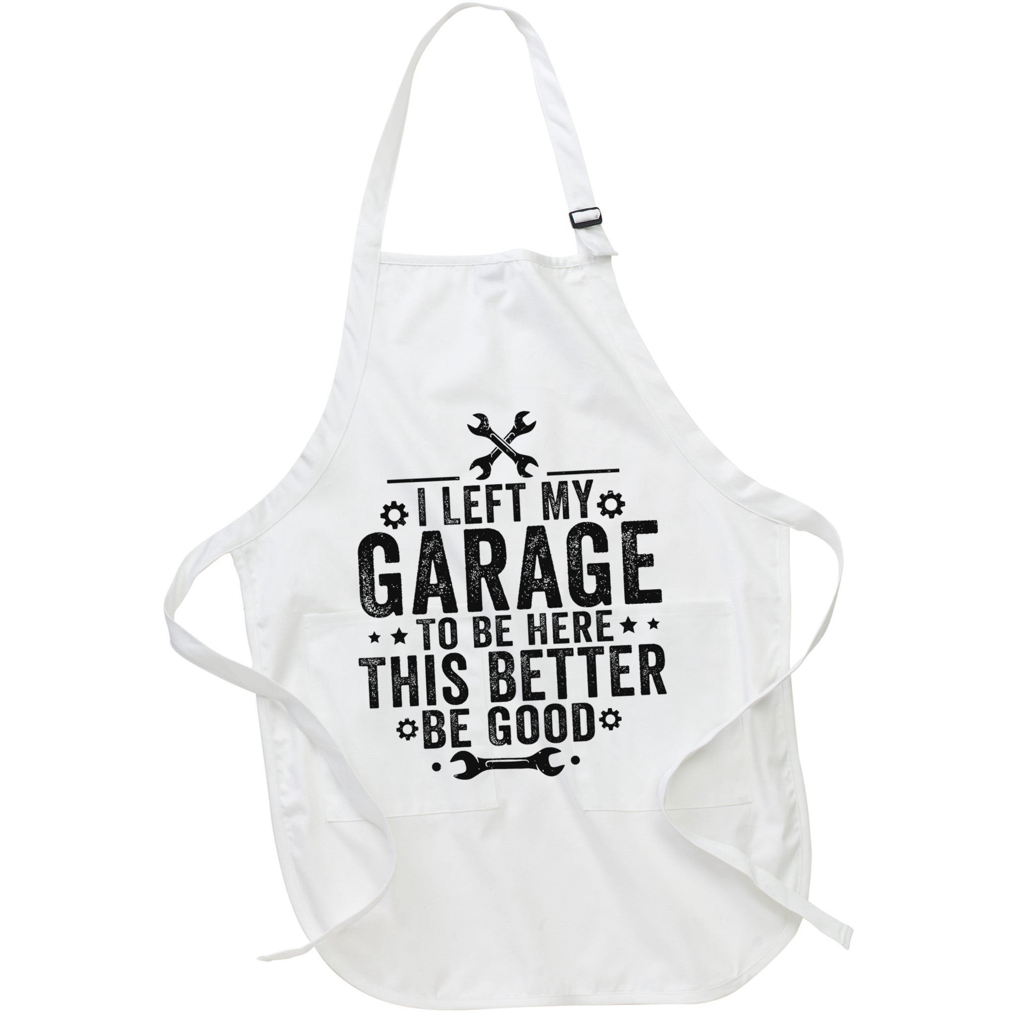 I Left My Garage To Be Here This Better Good Mechanic Car Apron