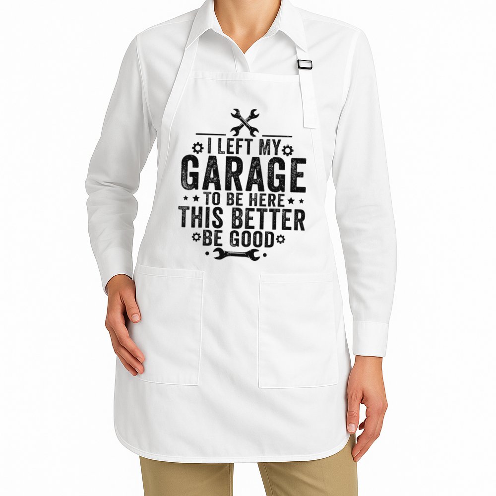 I Left My Garage To Be Here This Better Good Mechanic Car Apron