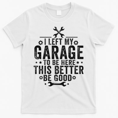 I Left My Garage To Be Here This Better Good Mechanic Car T-Shirt