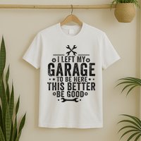 I Left My Garage To Be Here This Better Good Mechanic Car T-Shirt