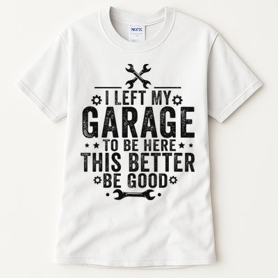 I Left My Garage To Be Here This Better Good Mechanic Car Tall T-Shirt