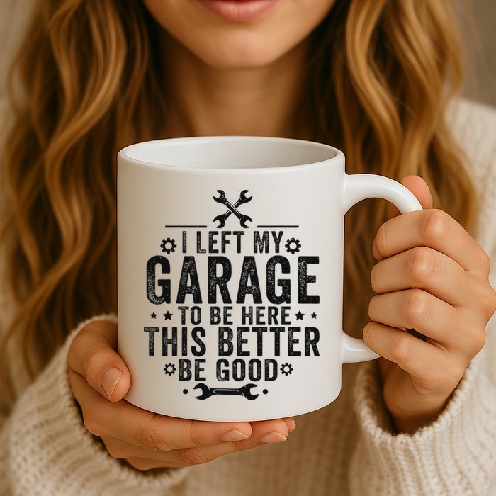 I Left My Garage To Be Here This Better Good Mechanic Car Mug