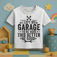I Left My Garage To Be Here This Better Good Mechanic Car Toddler T-Shirt