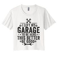 I Left My Garage To Be Here This Better Good Mechanic Car Women's Crop Top Tee