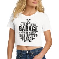 I Left My Garage To Be Here This Better Good Mechanic Car Women's Crop Top Tee