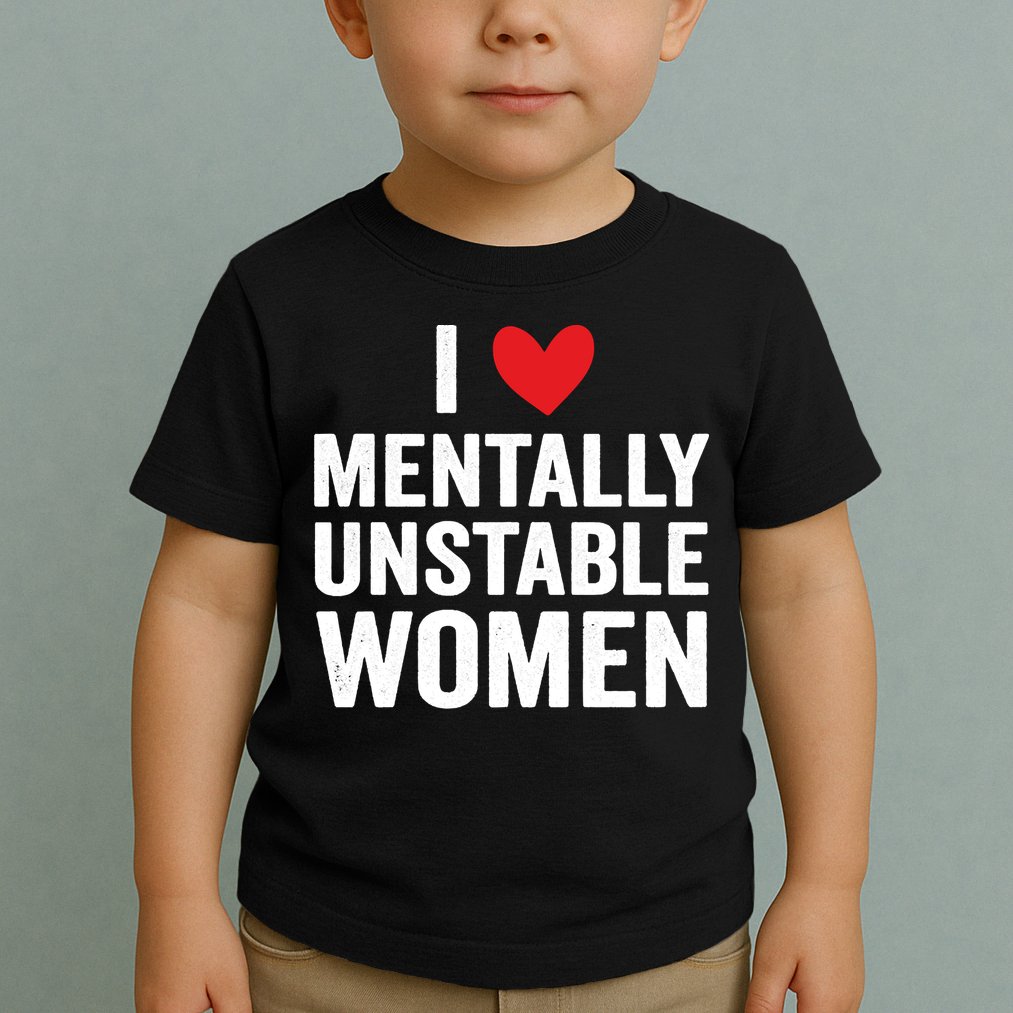 I Love Mentally Unstable Women Funny Ironic Meme Toddler T-Shirt