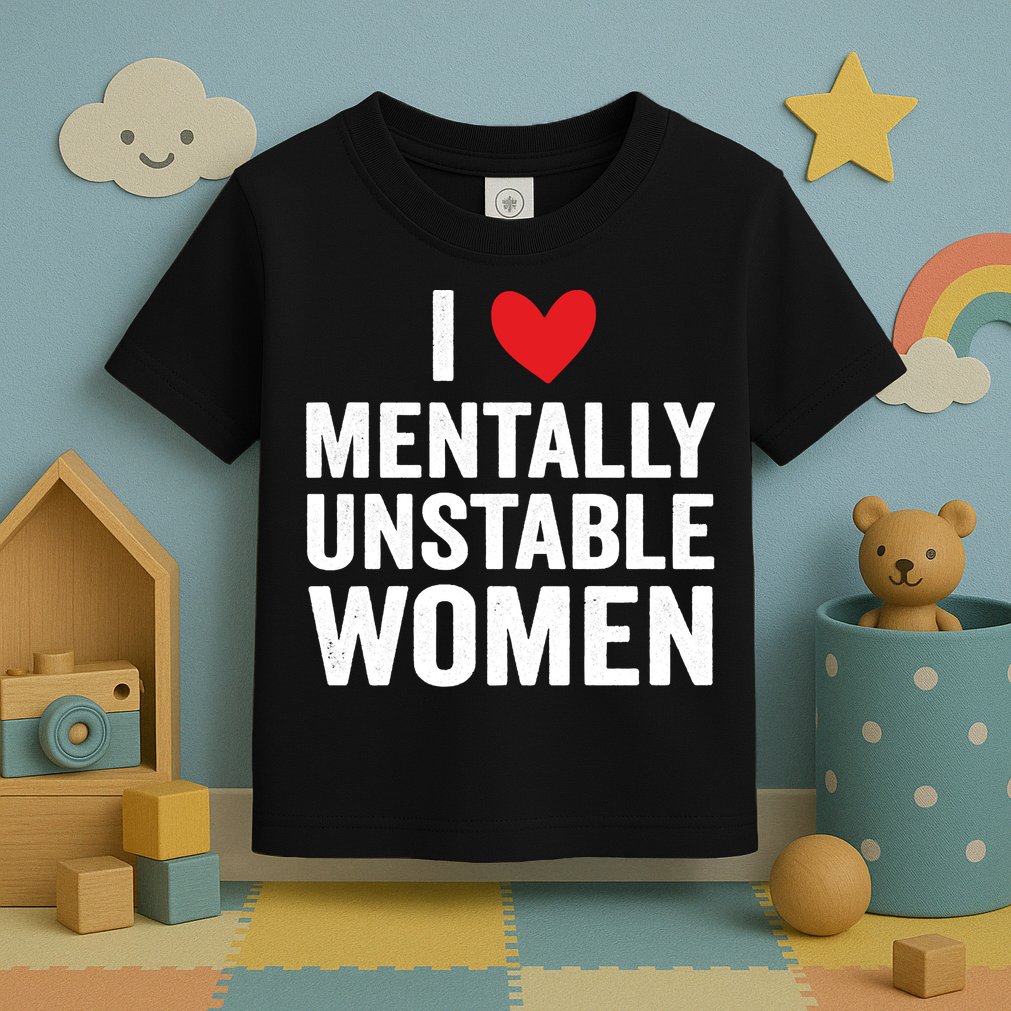 I Love Mentally Unstable Women Funny Ironic Meme Toddler T-Shirt