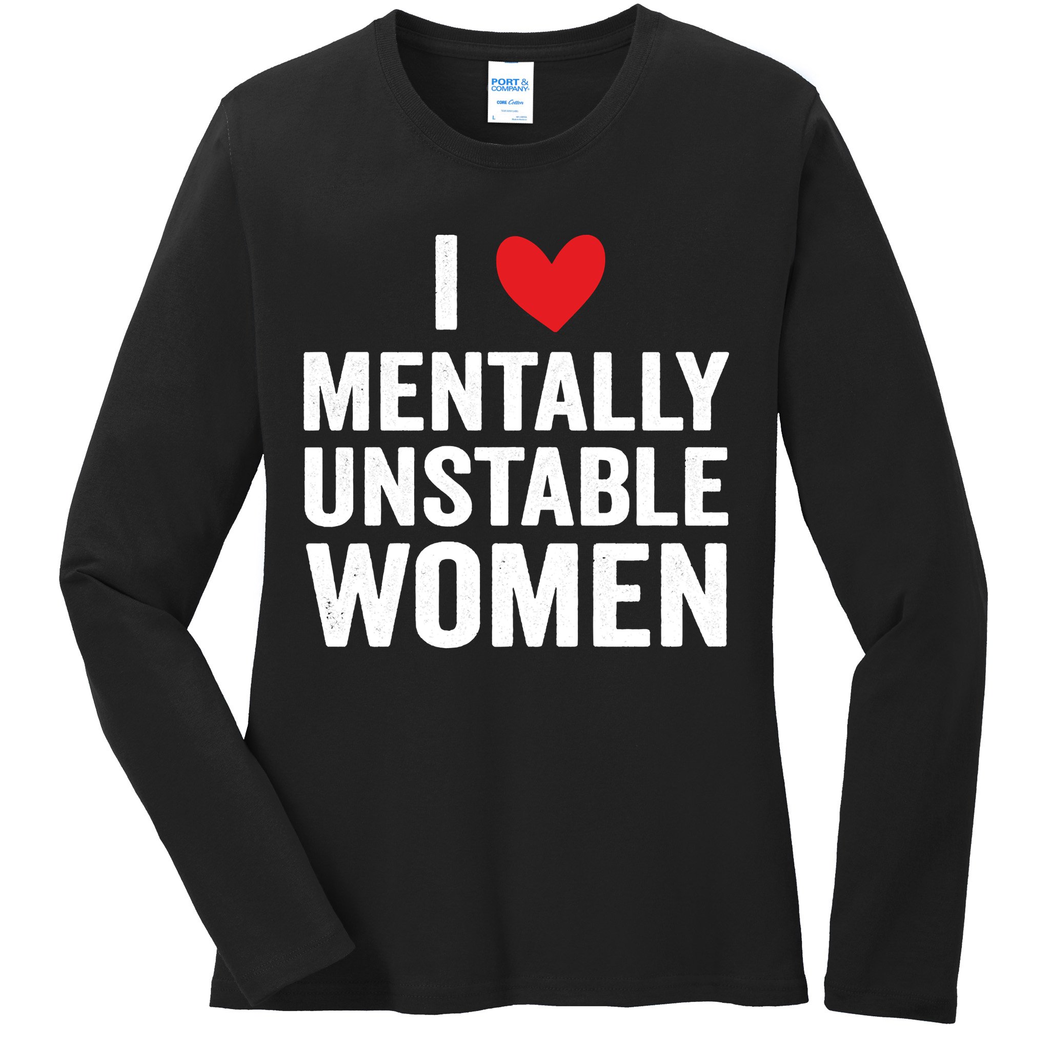 I Love Mentally Unstable Women Funny Ironic Meme Ladies Long Sleeve Shirt