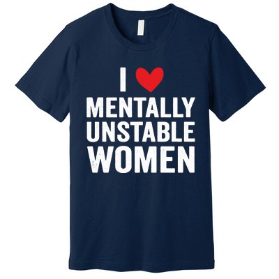 I Love Mentally Unstable Women Funny Ironic Meme Premium T-Shirt