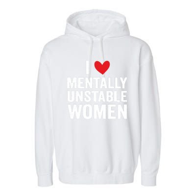 I Love Mentally Unstable Women Funny Ironic Meme Garment-Dyed Fleece Hoodie