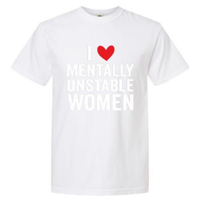 I Love Mentally Unstable Women Funny Ironic Meme Garment-Dyed Heavyweight T-Shirt