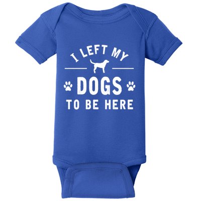 I Left My Dogs To Be Here Funny Dog Lover Dog Mom Gift Baby Bodysuit