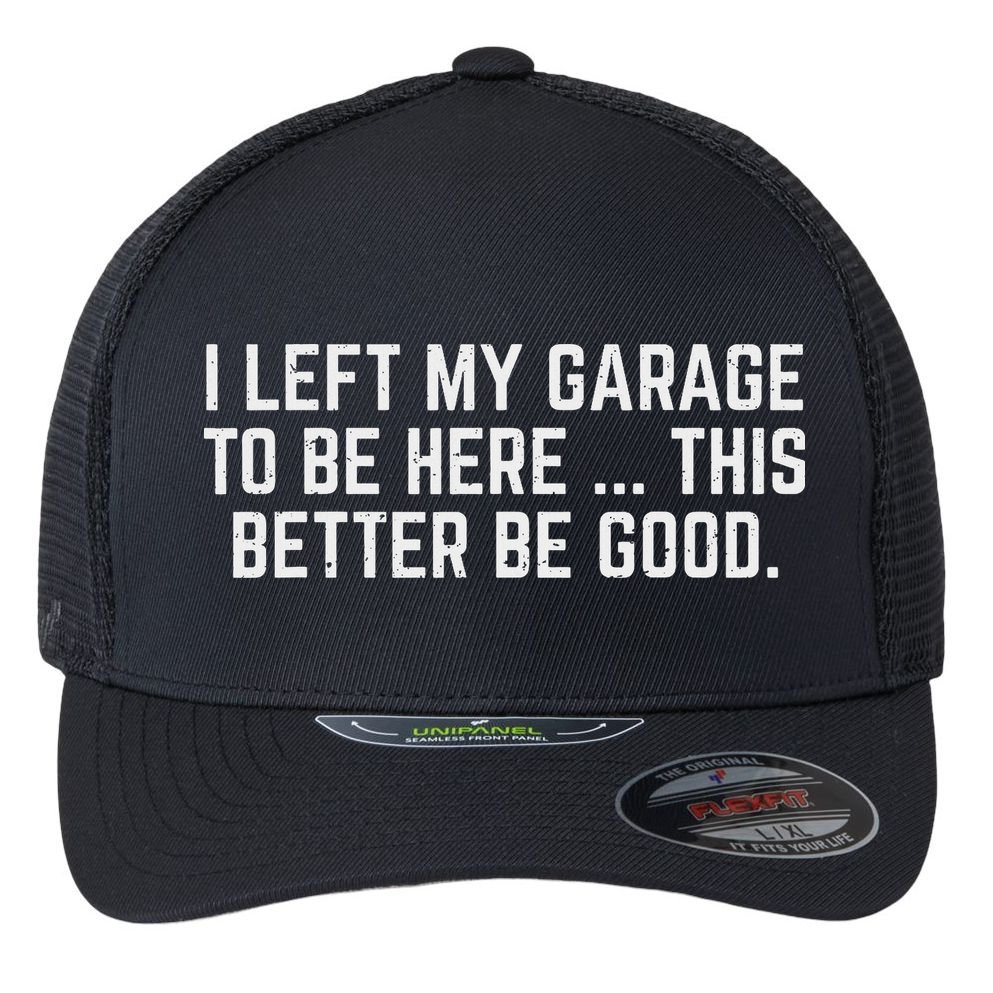 I Left My Garage To Be Here This Better Be Good Mechanic Car Flexfit Unipanel Trucker Cap
