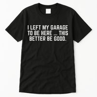 I Left My Garage To Be Here This Better Be Good Mechanic Car Tall T-Shirt