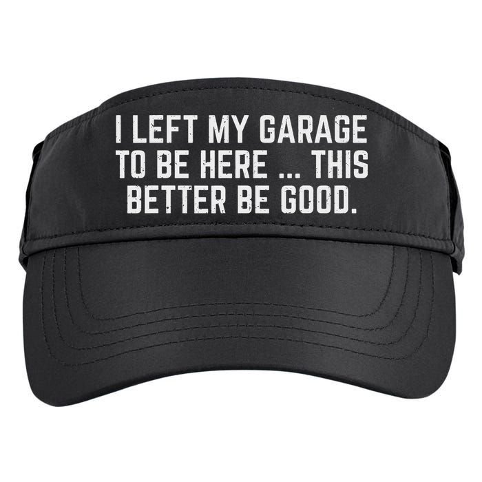 I Left My Garage To Be Here This Better Be Good Mechanic Car Adult Drive Performance Visor