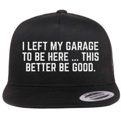 I Left My Garage To Be Here This Better Be Good Mechanic Car Flat Bill Trucker Hat